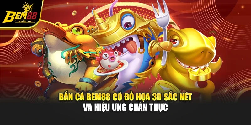 Bắn cá Bem88 có đồ họa 3D sắc nét và hiệu ứng chân thực