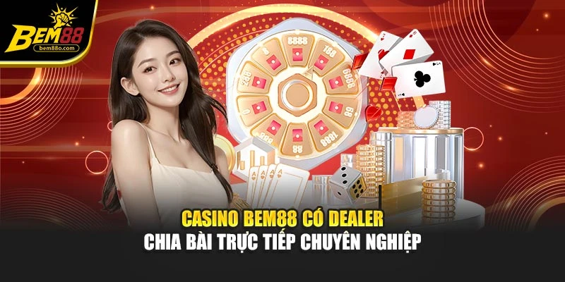 Casino Bem88 có Dealer chia bài trực tiếp chuyên nghiệp