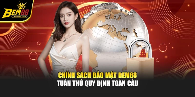 Chính sách bảo mật Bem88 tuân thủ quy định toàn cầu