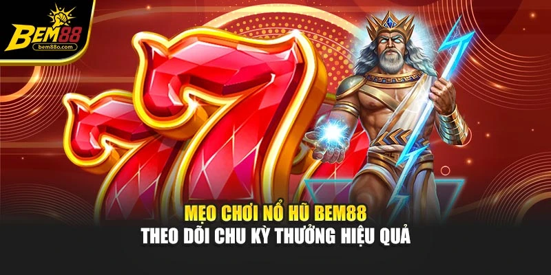 Mẹo chơi nổ hũ Bem88 theo dõi chu kỳ thưởng hiệu quả