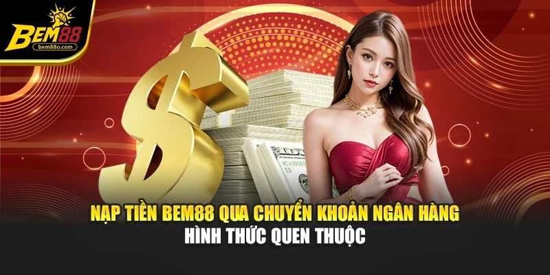 Nạp tiền Bem88 qua chuyển khoản ngân hàng hình thức quen thuộc